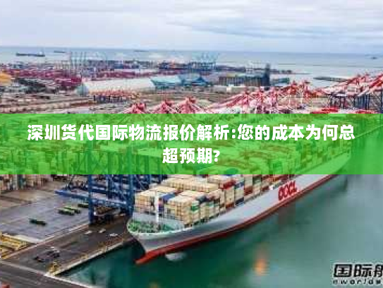 深圳货代国际物流报价解析:您的成本为何总超预期?
