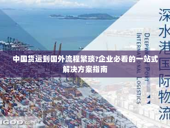中国货运到国外流程繁琐?企业必看的一站式解决方案指南