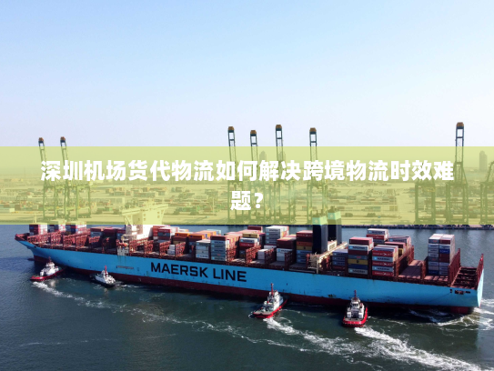 深圳机场货代物流如何解决跨境物流时效难题？