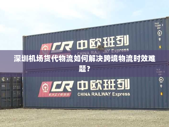 深圳机场货代物流如何解决跨境物流时效难题？
