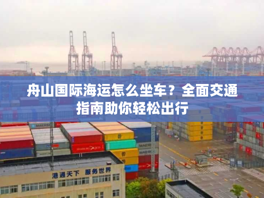 舟山国际海运怎么坐车？全面交通指南助你轻松出行