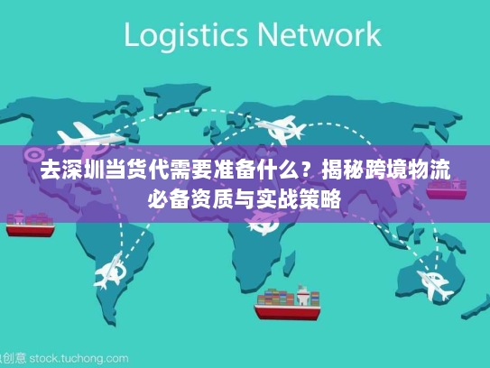 去深圳当货代需要准备什么?揭秘跨境物流必备资质与实战策略 去深圳当货代需要准备什么?揭秘跨境物流必备资质与实战策略
