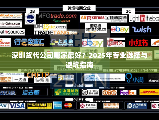 深圳货代公司哪家最好?2025年专业选择与避坑指南 深圳货代公司哪家最好?2025年专业选择与避坑指南