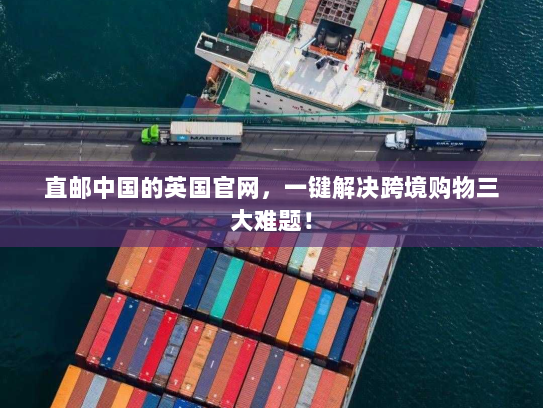直邮中国的英国官网，一键解决跨境购物三大难题！