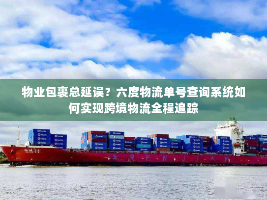 物业包裹总延误?六度物流单号查询系统如何实现跨境物流全程追踪 物业包裹总延误?六度物流单号查询系统如何实现跨境物流全程追踪