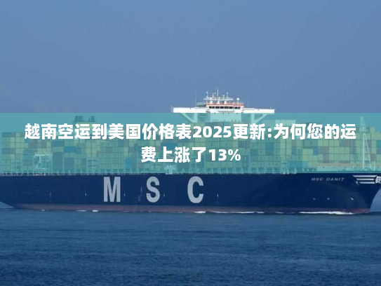 越南空运到美国价格表2025更新:为何您的运费上涨了13% 越南空运到美国价格表2025更新:为何您的运费上涨了13%