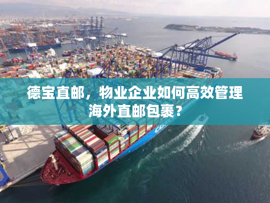 德宝直邮，物业企业如何高效管理海外直邮包裹？