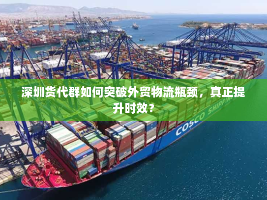 深圳货代群如何突破外贸物流瓶颈，真正提升时效？