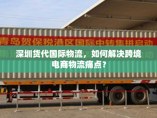 深圳货代国际物流,如何解决跨境电商物流痛点? 深圳货代国际物流,如何解决跨境电商物流痛点?