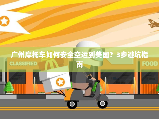 广州摩托车如何安全空运到美国?3步避坑指南 广州摩托车如何安全空运到美国?3步避坑指南