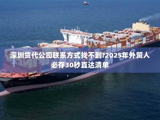 深圳货代公司联系方式找不到?2025年外贸人必存30秒直达清单 深圳货代公司联系方式找不到?2025年外贸人必存30秒直达清单