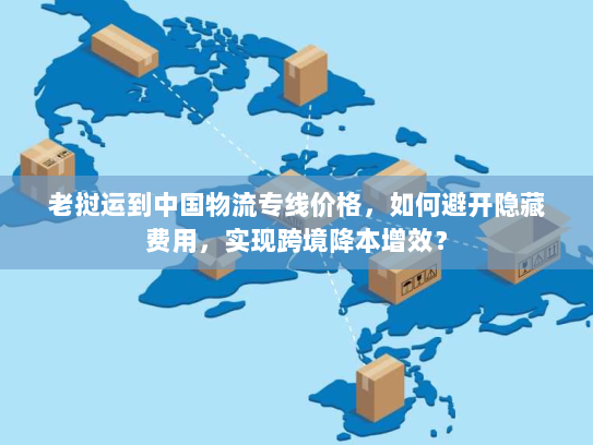 老挝运到中国物流专线价格，如何避开隐藏费用，实现跨境降本增效？