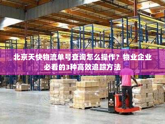 北京天快物流单号查询怎么操作?物业企业必看的3种高效追踪方法 北京天快物流单号查询怎么操作?物业企业必看的3种高效追踪方法