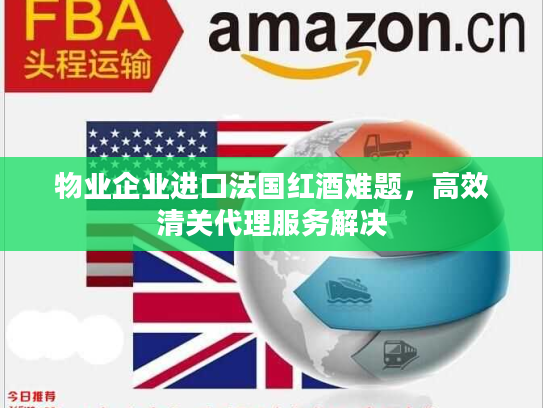 物业企业进口法国红酒难题,高效清关代理服务解决 物业企业进口法国红酒难题,高效清关代理服务解决
