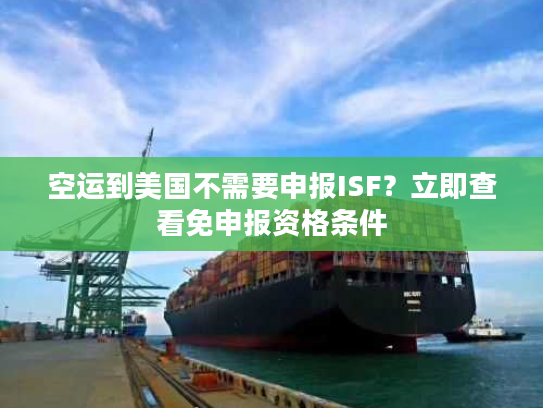 空运到美国不需要申报ISF？立即查看免申报资格条件