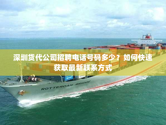 深圳货代公司招聘电话号码多少?如何快速获取最新联系方式 深圳货代公司招聘电话号码多少?如何快速获取最新联系方式