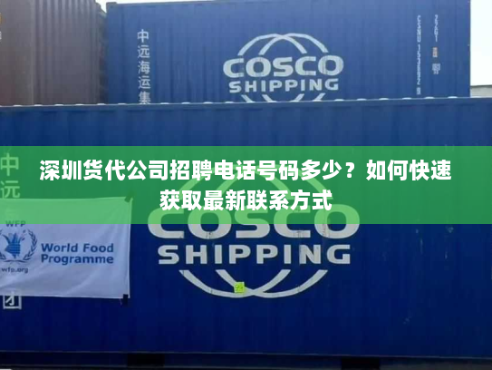 深圳货代公司招聘电话号码多少?如何快速获取最新联系方式 深圳货代公司招聘电话号码多少?如何快速获取最新联系方式