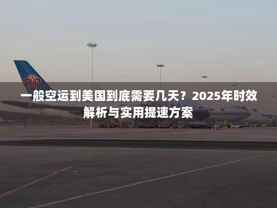 一般空运到美国到底需要几天？2025年时效解析与实用提速方案