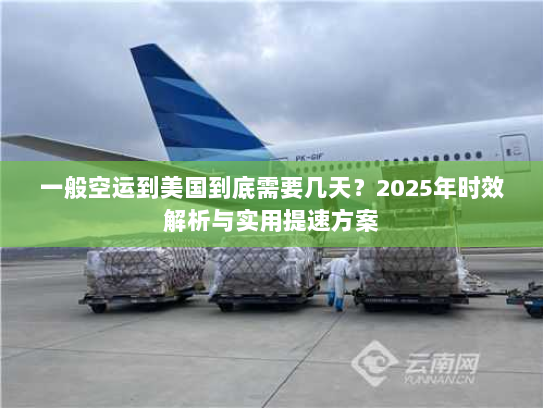 一般空运到美国到底需要几天？2025年时效解析与实用提速方案