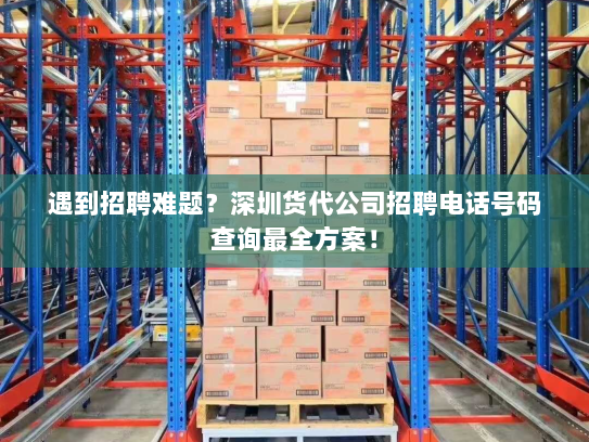 遇到招聘难题?深圳货代公司招聘电话号码查询最全方案! 遇到招聘难题?深圳货代公司招聘电话号码查询最全方案!