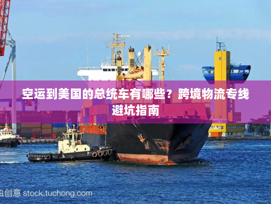 空运到美国的总统车有哪些?跨境物流专线避坑指南 空运到美国的总统车有哪些?跨境物流专线避坑指南