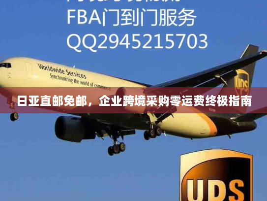 日亚直邮免邮,企业跨境采购零运费终极指南 日亚直邮免邮,企业跨境采购零运费终极指南