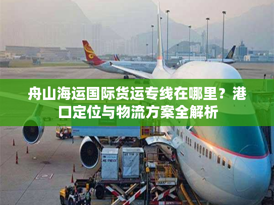 舟山海运国际货运专线在哪里？港口定位与物流方案全解析