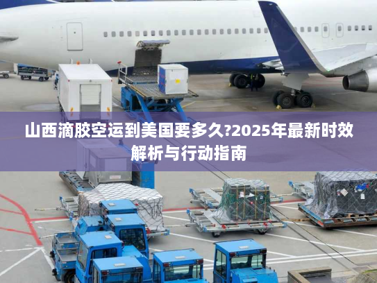 山西滴胶空运到美国要多久?2025年最新时效解析与行动指南 山西滴胶空运到美国要多久?2025年最新时效解析与行动指南