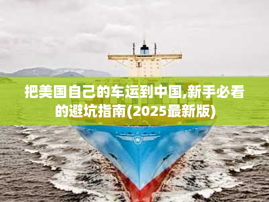 把美国自己的车运到中国,新手必看的避坑指南(2025最新版) 把美国自己的车运到中国,新手必看的避坑指南(2025最新版)