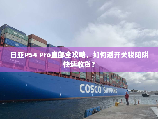 日亚PS4 Pro直邮全攻略,如何避开关税陷阱快速收货? 日亚PS4 Pro直邮全攻略,如何避开关税陷阱快速收货?