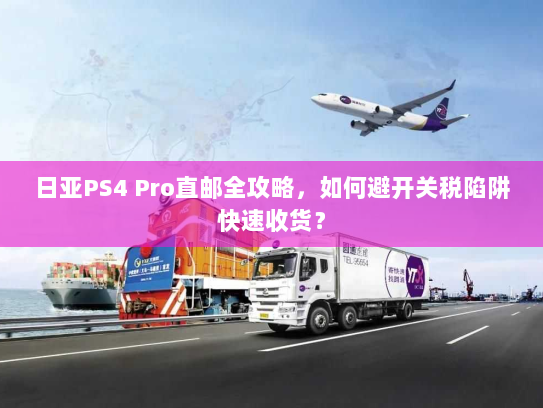 日亚PS4 Pro直邮全攻略,如何避开关税陷阱快速收货? 日亚PS4 Pro直邮全攻略,如何避开关税陷阱快速收货?