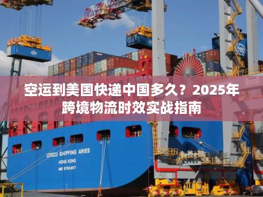 空运到美国快递中国多久?2025年跨境物流时效实战指南 空运到美国快递中国多久?2025年跨境物流时效实战指南