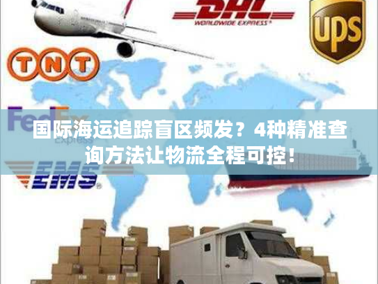 国际海运追踪盲区频发?4种精准查询方法让物流全程可控! 国际海运追踪盲区频发?4种精准查询方法让物流全程可控!