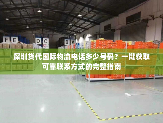 深圳货代国际物流电话多少号码?一键获取可靠联系方式的完整指南 深圳货代国际物流电话多少号码?一键获取可靠联系方式的完整指南