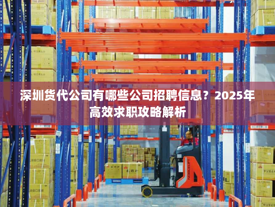 深圳货代公司有哪些公司招聘信息?2025年高效求职攻略解析 深圳货代公司有哪些公司招聘信息?2025年高效求职攻略解析