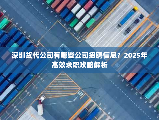 深圳货代公司有哪些公司招聘信息?2025年高效求职攻略解析 深圳货代公司有哪些公司招聘信息?2025年高效求职攻略解析