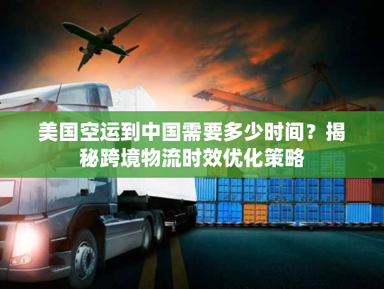 美国空运到中国需要多少时间？揭秘跨境物流时效优化策略