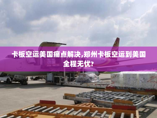 卡板空运美国痛点解决,郑州卡板空运到美国全程无忧? 卡板空运美国痛点解决,郑州卡板空运到美国全程无忧?