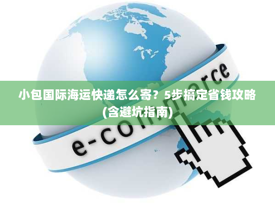 小包国际海运快递怎么寄?5步搞定省钱攻略(含避坑指南) 小包国际海运快递怎么寄?5步搞定省钱攻略(含避坑指南)