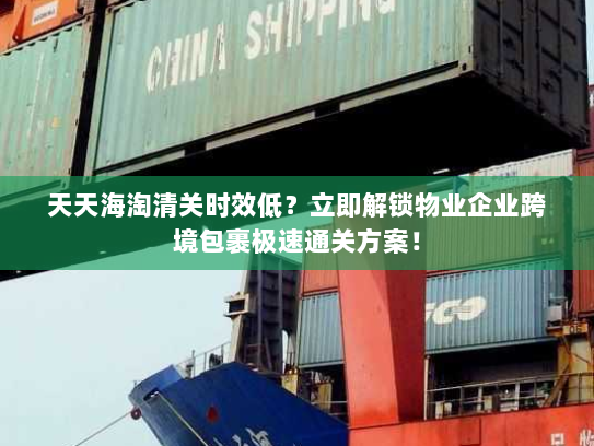天天海淘清关时效低?立即解锁物业企业跨境包裹极速通关方案! 天天海淘清关时效低?立即解锁物业企业跨境包裹极速通关方案!
