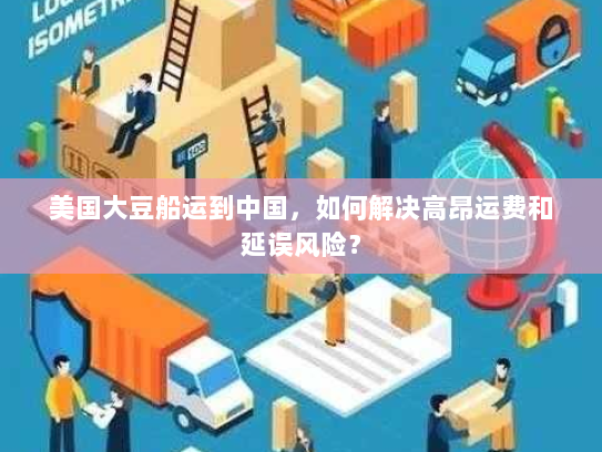 美国大豆船运到中国,如何解决高昂运费和延误风险? 美国大豆船运到中国,如何解决高昂运费和延误风险?