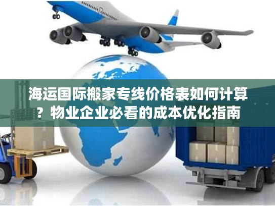 海运国际搬家专线价格表如何计算？物业企业必看的成本优化指南