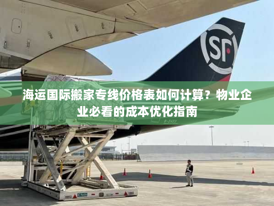 海运国际搬家专线价格表如何计算？物业企业必看的成本优化指南