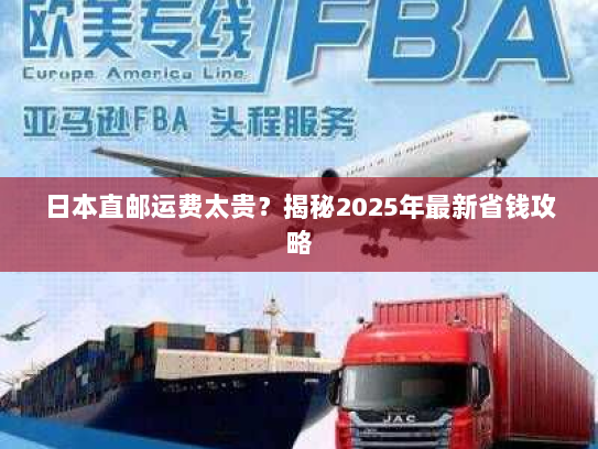 日本直邮运费太贵?揭秘2025年最新省钱攻略 日本直邮运费太贵?揭秘2025年最新省钱攻略