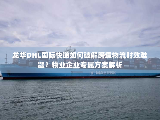 龙华DHL国际快递如何破解跨境物流时效难题?物业企业专属方案解析 龙华DHL国际快递如何破解跨境物流时效难题?物业企业专属方案解析