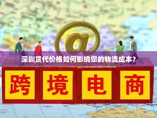 深圳货代价格如何影响您的物流成本？