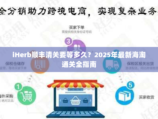 iHerb顺丰清关要等多久？2025年最新海淘通关全指南