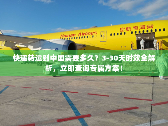 快递转运到中国需要多久？3-30天时效全解析，立即查询专属方案！