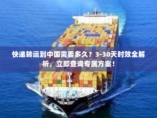 快递转运到中国需要多久？3-30天时效全解析，立即查询专属方案！