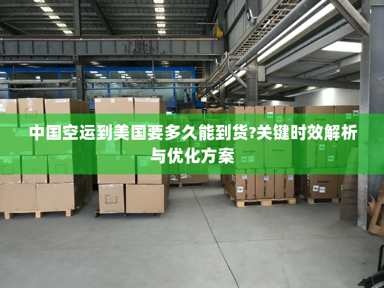 中国空运到美国要多久能到货?关键时效解析与优化方案